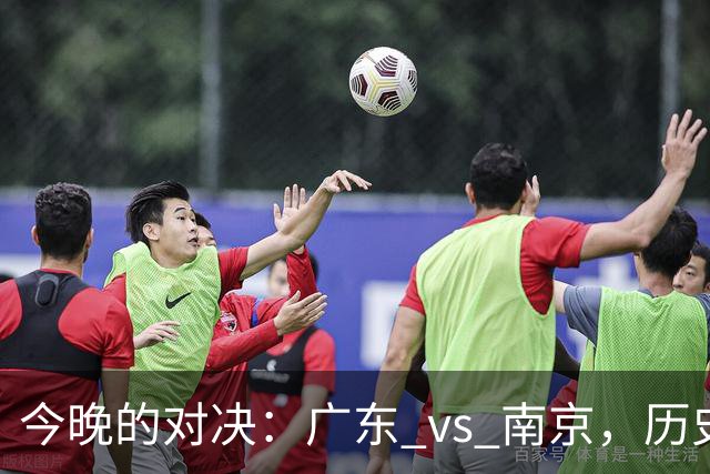 今晚的对决：广东 vs 南京，历史对战记录分析